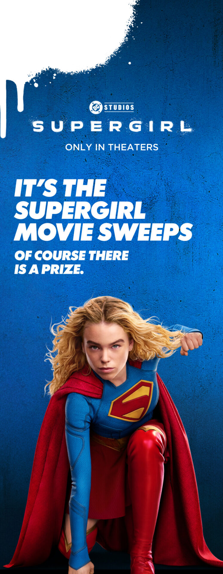 Supergirl, only in theaters. It’s the Supergirl Movie Sweeps. Of course there is a prize.